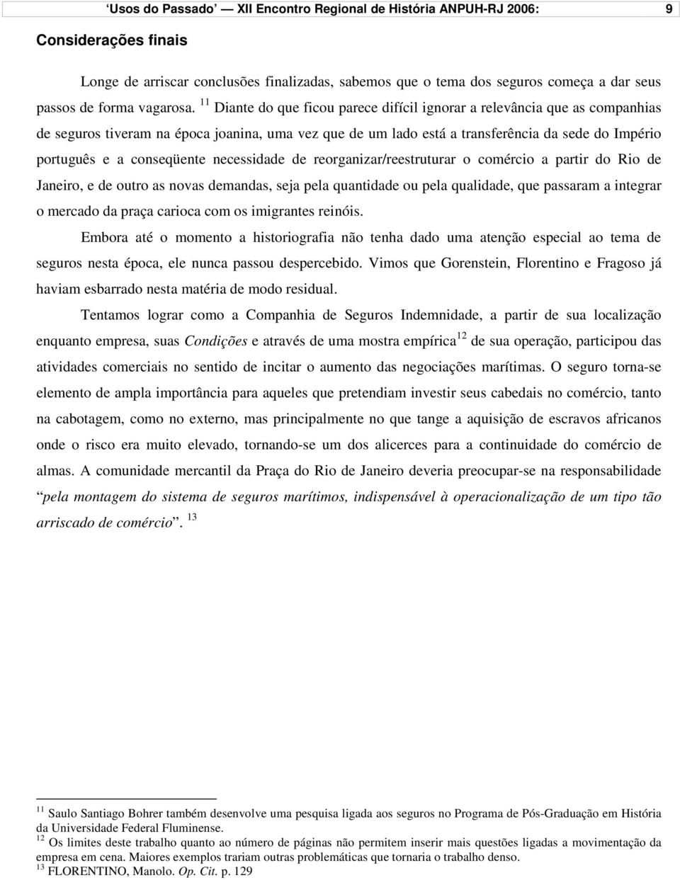 11 Diante do que ficou parece difícil ignorar a relevância que as companhias de seguros tiveram na época joanina, uma vez que de um lado está a transferência da sede do Império português e a