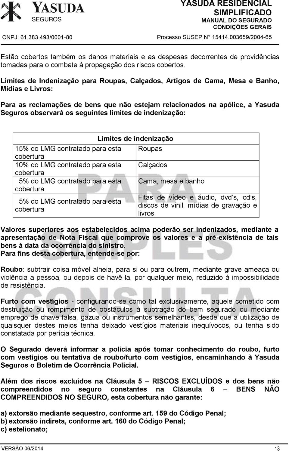 seguintes limites de indenização: Limites de indenização 15% do LMG contratado para esta Roupas cobertura 10% do LMG contratado para esta Calçados cobertura 5% do LMG contratado para esta Cama, mesa