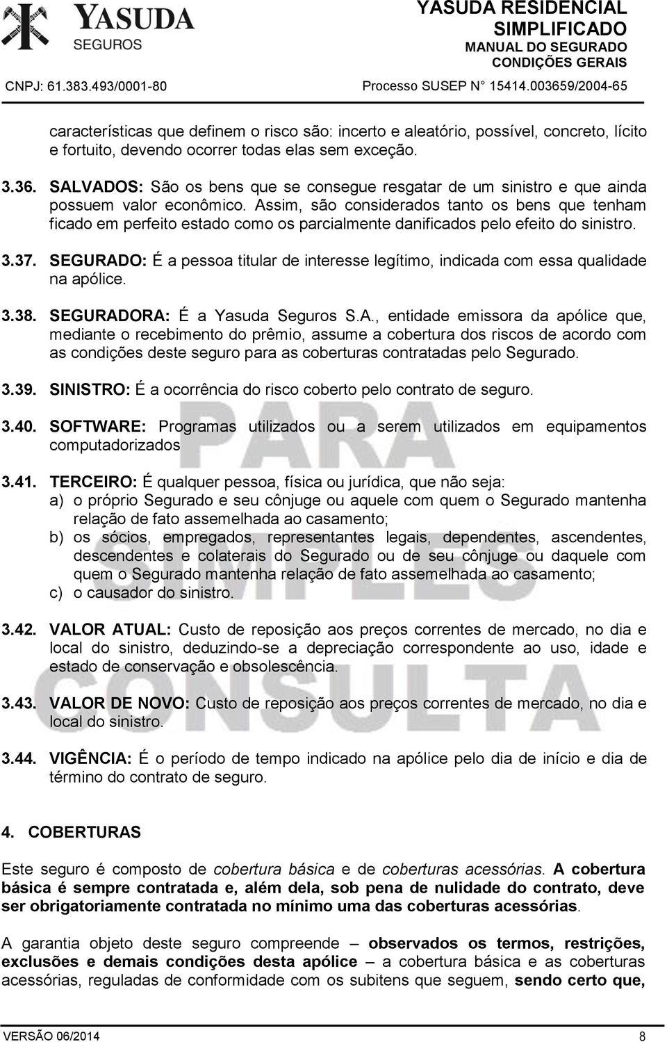 Assim, são considerados tanto os bens que tenham ficado em perfeito estado como os parcialmente danificados pelo efeito do sinistro. 3.37.