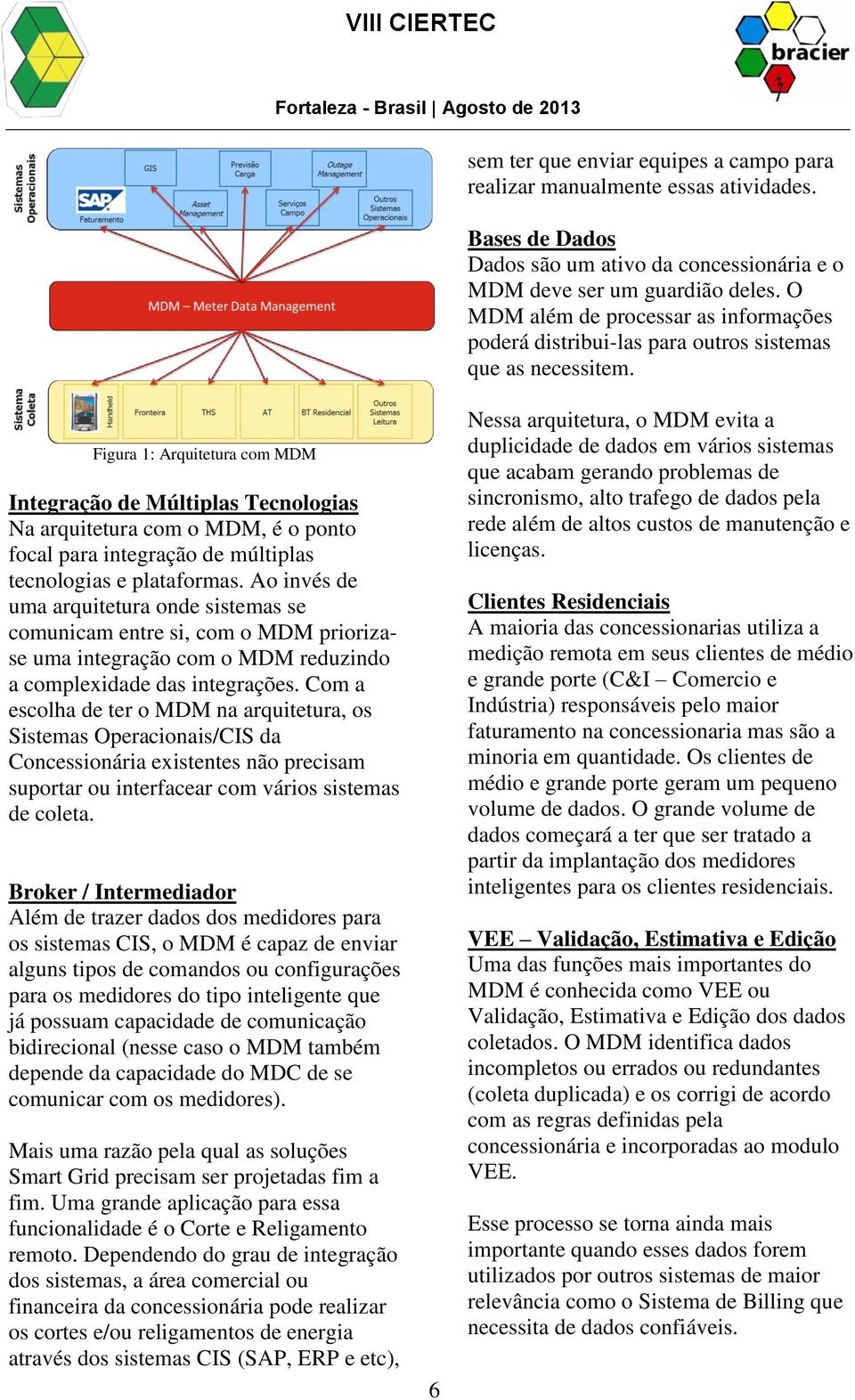 Figura 1: Arquitetura com MDM Integração de Múltiplas Tecnologias Na arquitetura com o MDM, é o ponto focal para integração de múltiplas tecnologias e plataformas.