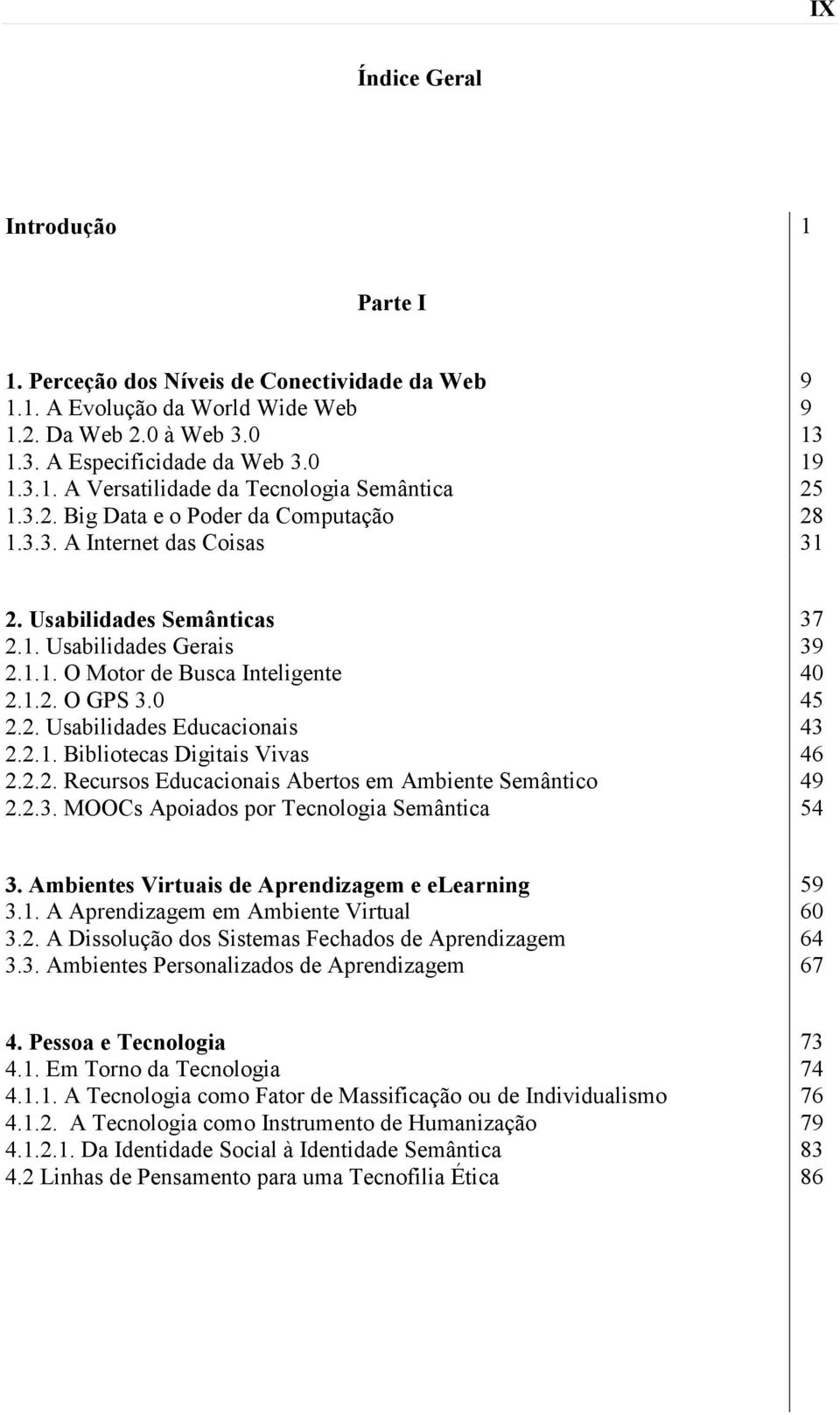 2.1. Bibliotecas Digitais Vivas 46 2.2.2. Recursos Educacionais Abertos em Ambiente Semântico 49 2.2.3. MOOCs Apoiados por Tecnologia Semântica 54 3.