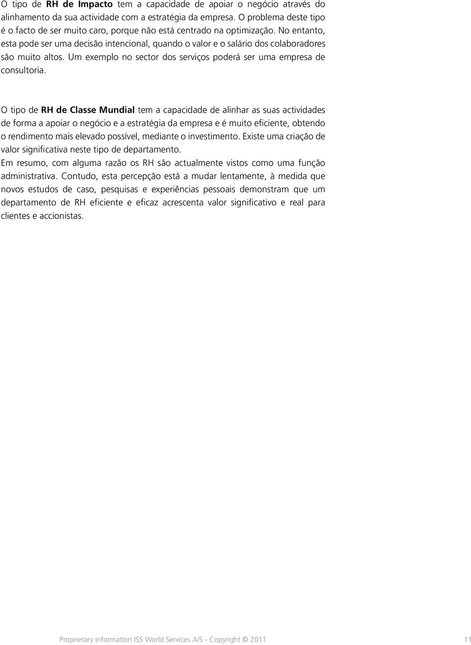 No entanto, esta pode ser uma decisão intencional, quando o valor e o salário dos colaboradores são muito altos. Um exemplo no sector dos serviços poderá ser uma empresa de consultoria.