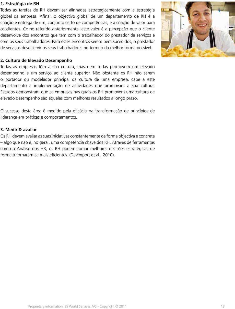 Como referido anteriormente, este valor é a percepção que o cliente desenvolve dos encontros que tem com o trabalhador do prestador de serviços e com os seus trabalhadores.