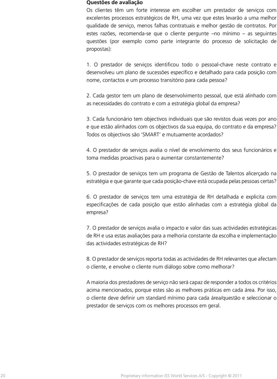 Por estes razões, recomenda-se que o cliente pergunte no mínimo as seguintes questões (por exemplo como parte integrante do processo de solicitação de propostas): 1.