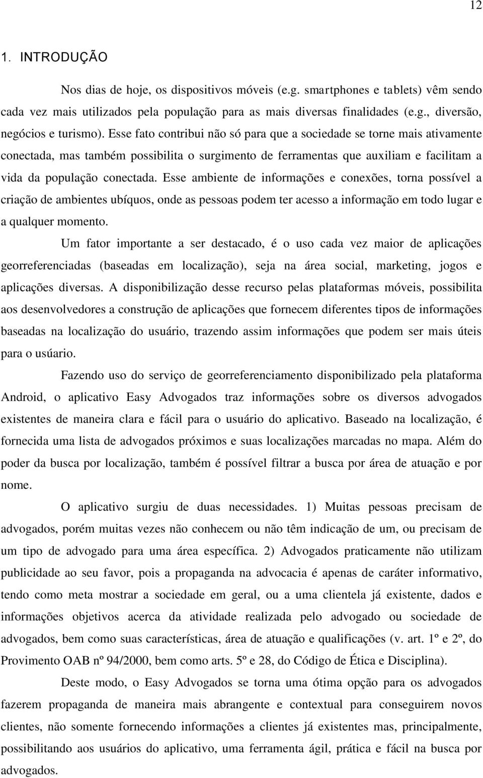 Esse ambiente de informações e conexões, torna possível a criação de ambientes ubíquos, onde as pessoas podem ter acesso a informação em todo lugar e a qualquer momento.