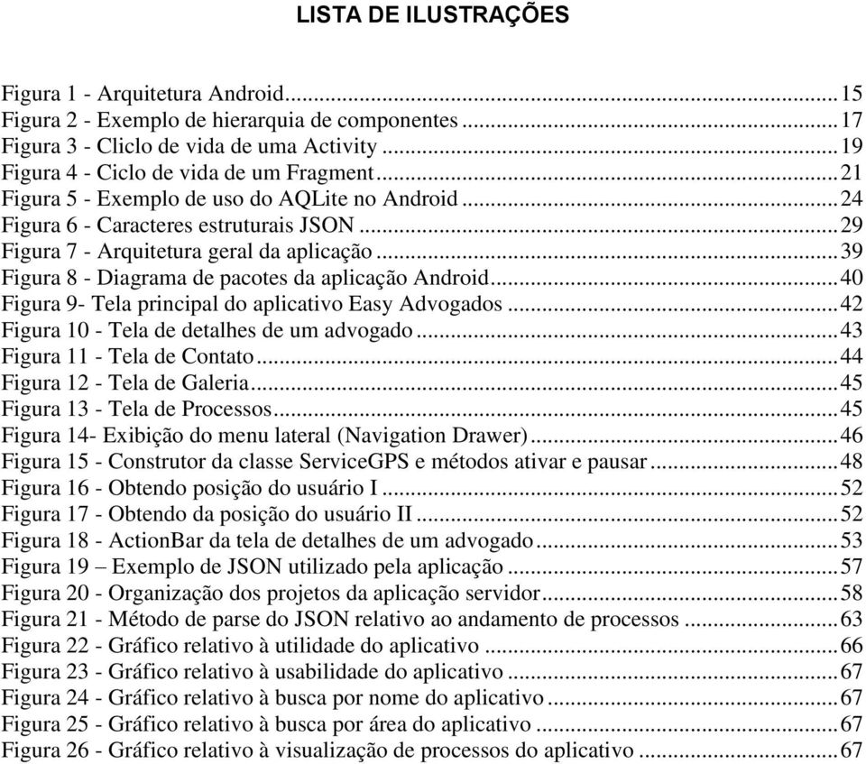 .. 39 Figura 8 - Diagrama de pacotes da aplicação Android... 40 Figura 9- Tela principal do aplicativo Easy Advogados... 42 Figura 10 - Tela de detalhes de um advogado... 43 Figura 11 - Tela de Contato.