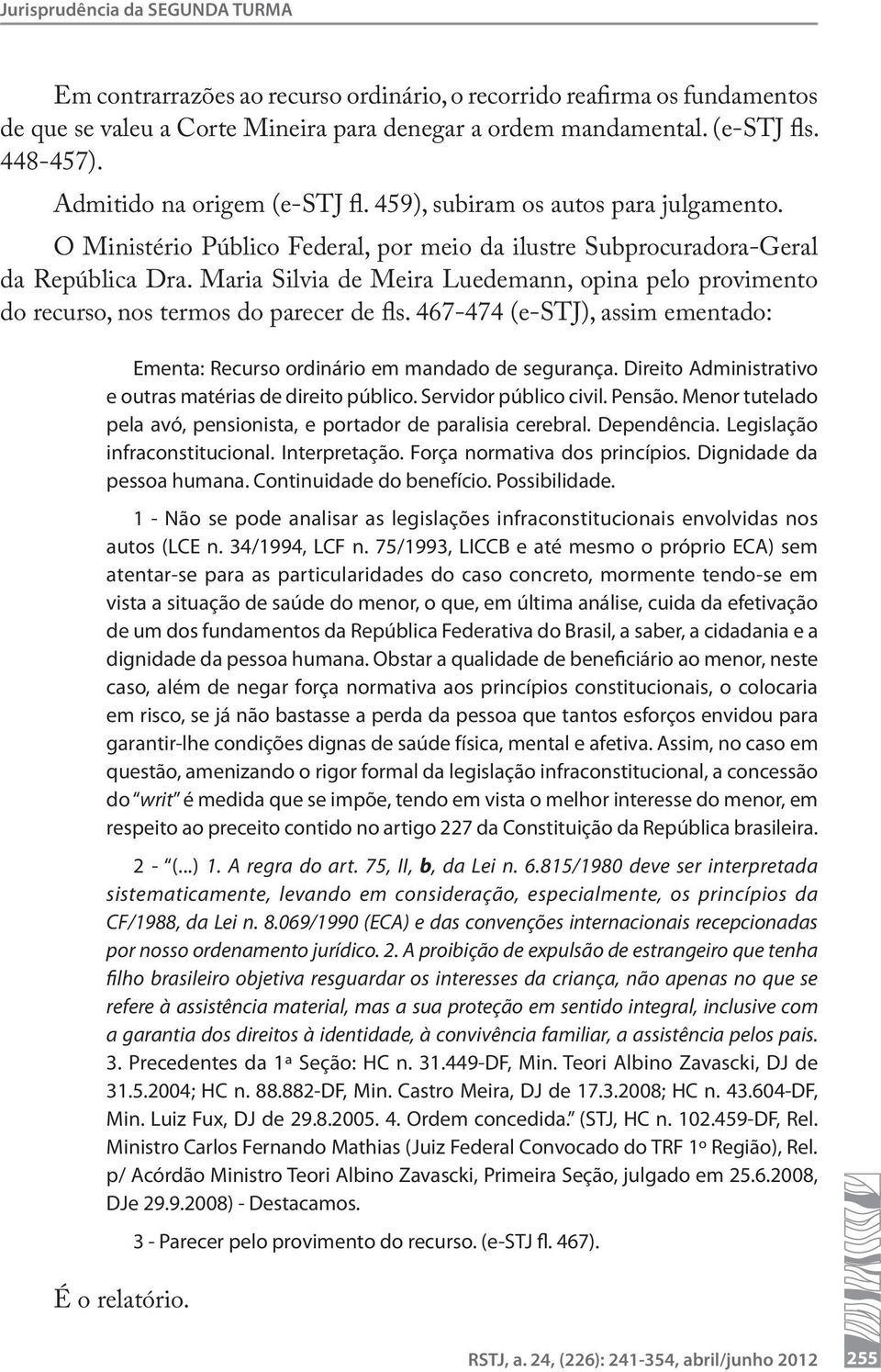 Maria Silvia de Meira Luedemann, opina pelo provimento do recurso, nos termos do parecer de fls. 467-474 (e-stj), assim ementado: Ementa: Recurso ordinário em mandado de segurança.