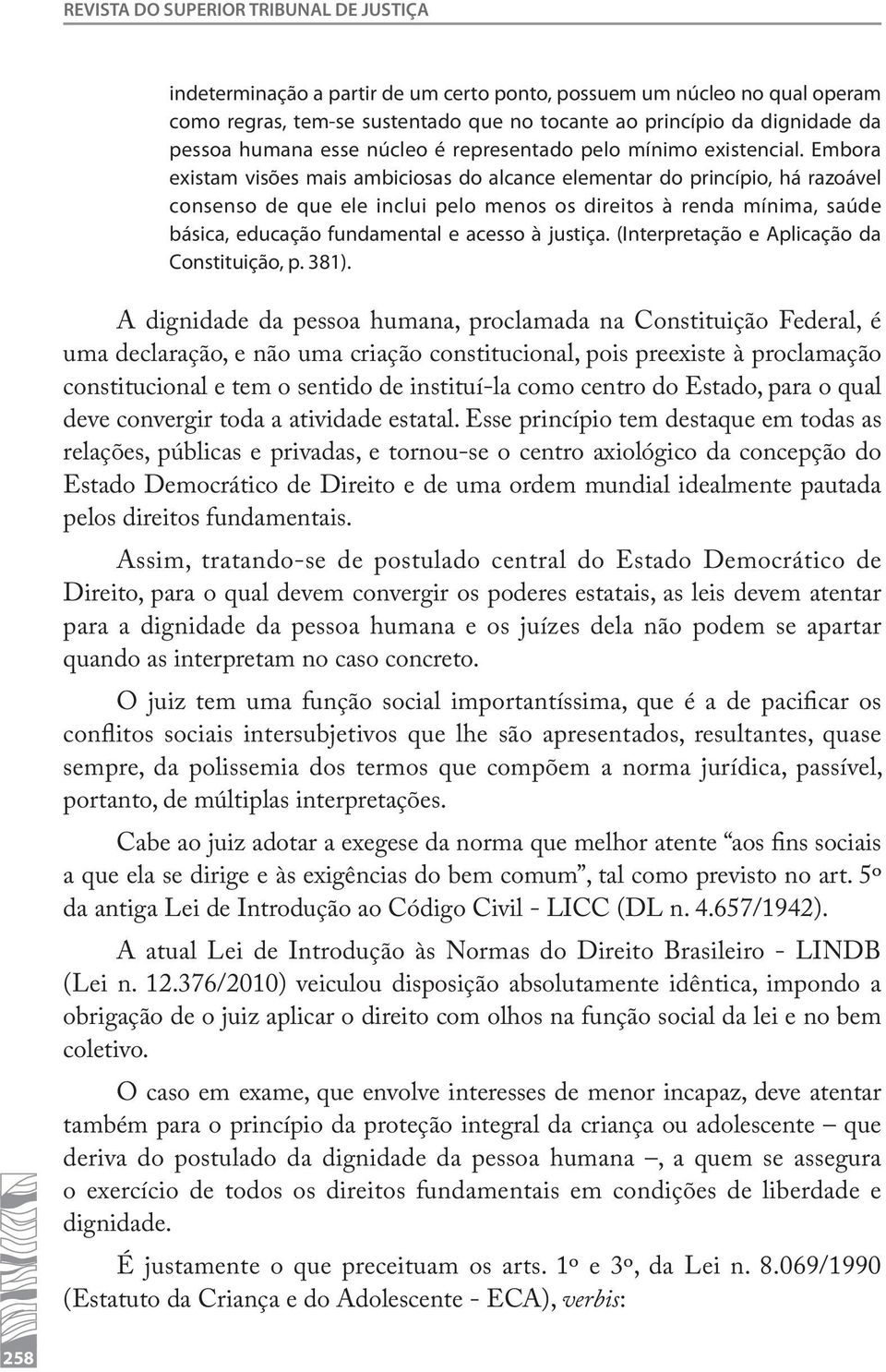 Embora existam visões mais ambiciosas do alcance elementar do princípio, há razoável consenso de que ele inclui pelo menos os direitos à renda mínima, saúde básica, educação fundamental e acesso à