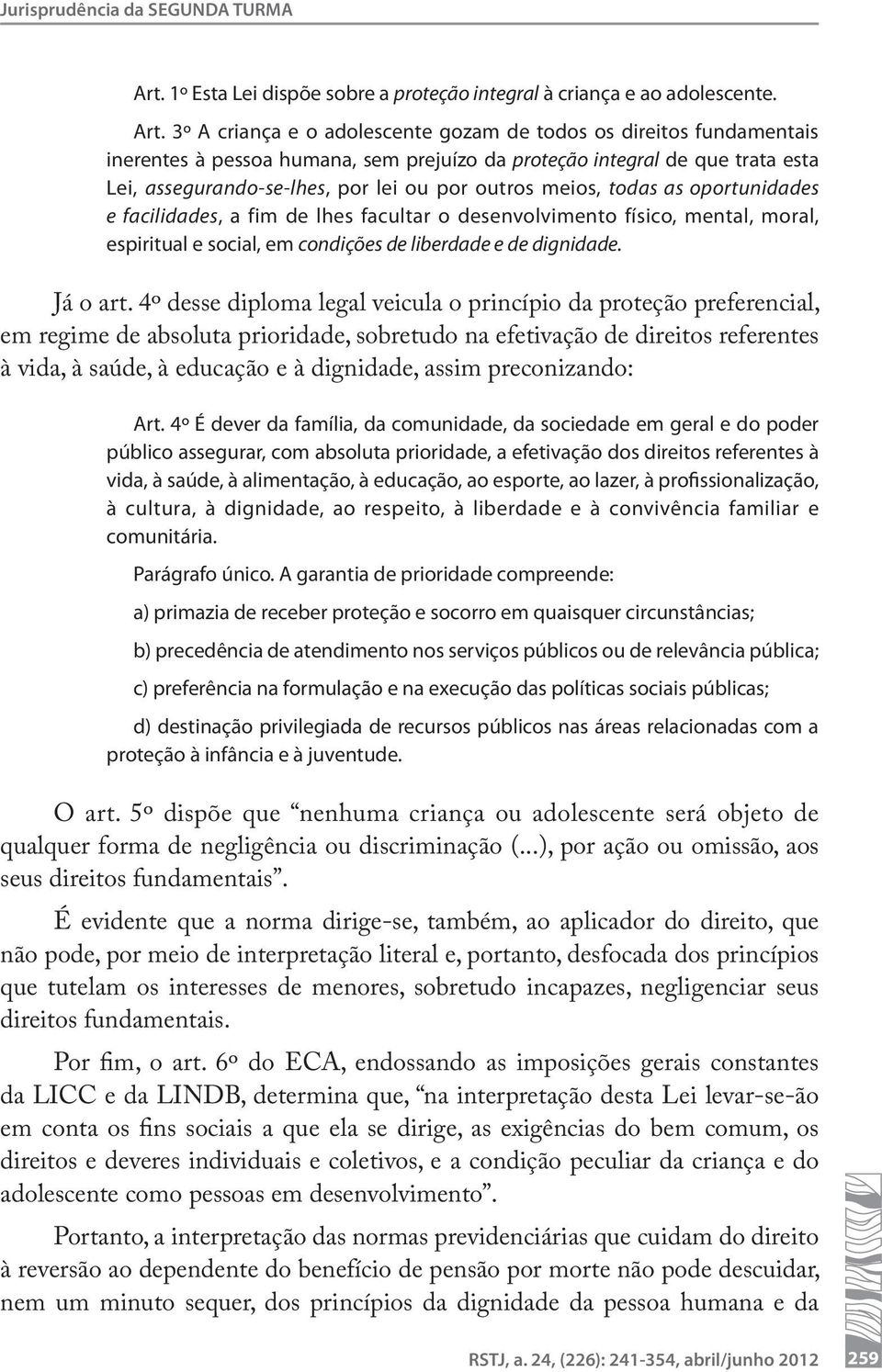 3º A criança e o adolescente gozam de todos os direitos fundamentais inerentes à pessoa humana, sem prejuízo da proteção integral de que trata esta Lei, assegurando-se-lhes, por lei ou por outros