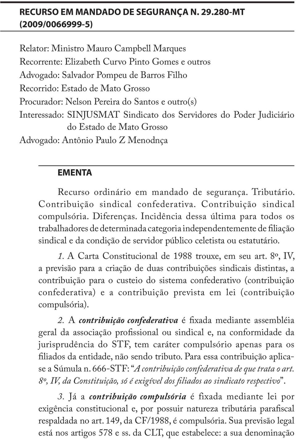 Procurador: Nelson Pereira do Santos e outro(s) Interessado: SINJUSMAT Sindicato dos Servidores do Poder Judiciário do Estado de Mato Grosso Advogado: Antônio Paulo Z Menodnça EMENTA Recurso