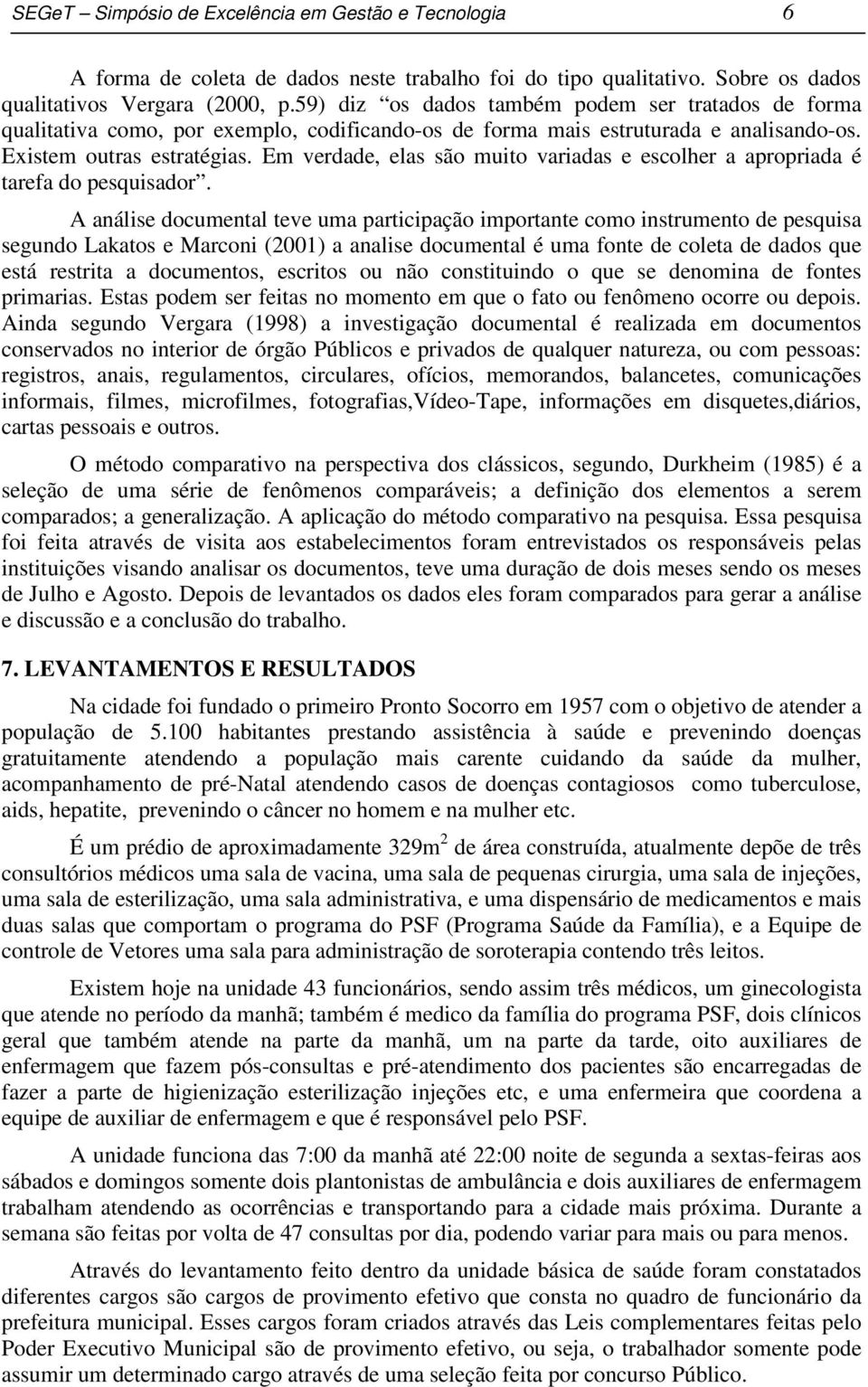 Em verdade, elas são muito variadas e escolher a apropriada é tarefa do pesquisador.