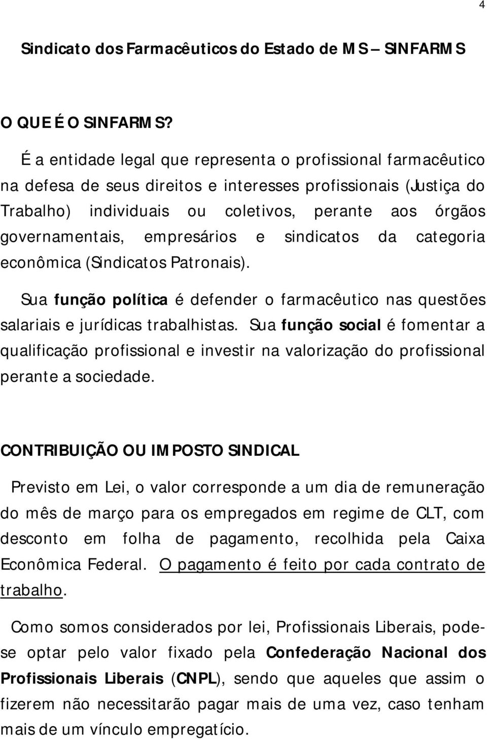 empresários e sindicatos da categoria econômica (Sindicatos Patronais). Sua função política é defender o farmacêutico nas questões salariais e jurídicas trabalhistas.