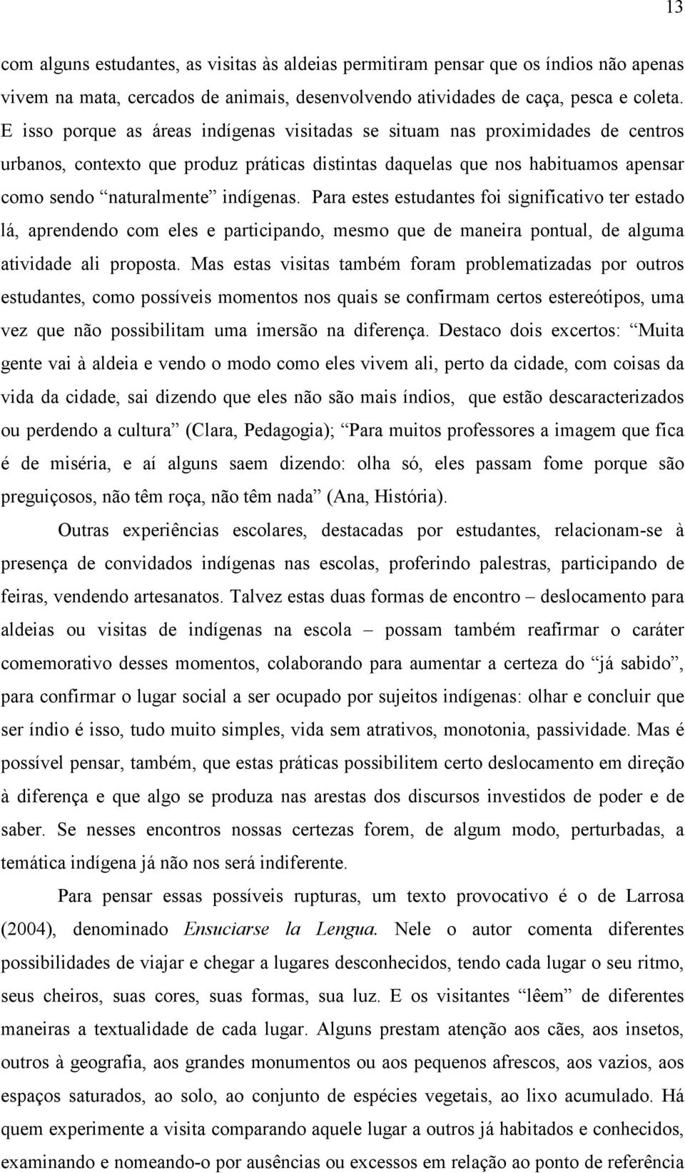 Para estes estudantes foi significativo ter estado lá, aprendendo com eles e participando, mesmo que de maneira pontual, de alguma atividade ali proposta.