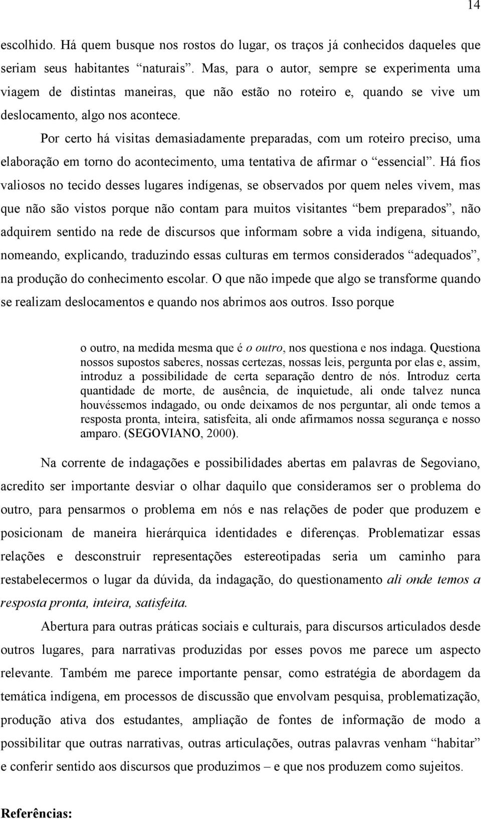 Por certo há visitas demasiadamente preparadas, com um roteiro preciso, uma elaboração em torno do acontecimento, uma tentativa de afirmar o essencial.