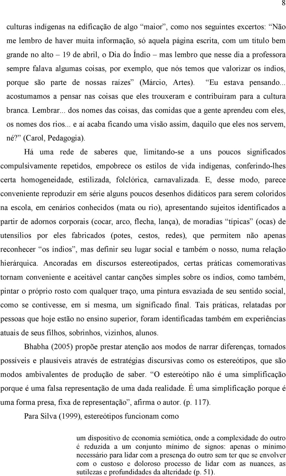 .. acostumamos a pensar nas coisas que eles trouxeram e contribuíram para a cultura branca. Lembrar... dos nomes das coisas, das comidas que a gente aprendeu com eles, os nomes dos rios.