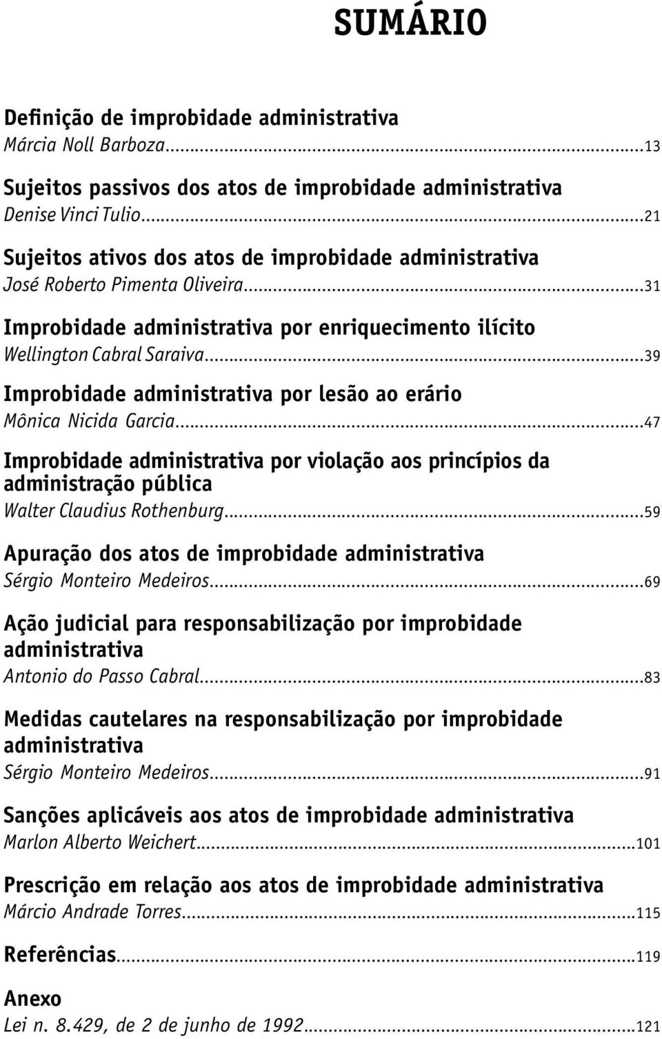 ..39 Improbidade administrativa por lesão ao erário Mônica Nicida Garcia...47 Improbidade administrativa por violação aos princípios da administração pública Walter Claudius Rothenburg.