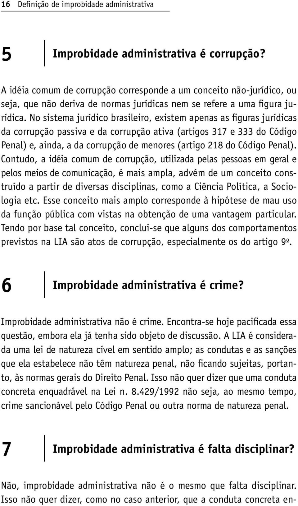 No sistema jurídico brasileiro, existem apenas as figuras jurídicas da corrupção passiva e da corrupção ativa (artigos 317 e 333 do Código Penal) e, ainda, a da corrupção de menores (artigo 218 do