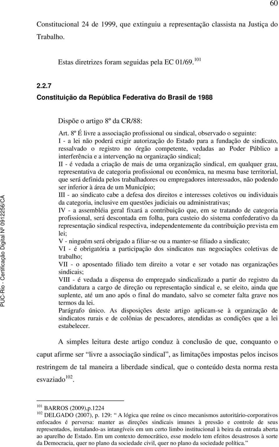 vedadas ao Poder Público a interferência e a intervenção na organização sindical; II - é vedada a criação de mais de uma organização sindical, em qualquer grau, representativa de categoria