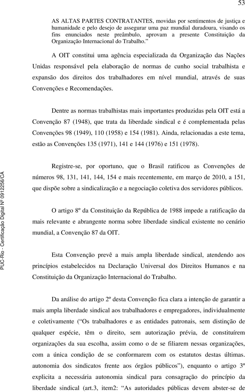 A OIT constitui uma agência especializada da Organização das Nações Unidas responsável pela elaboração de normas de cunho social trabalhista e expansão dos direitos dos trabalhadores em nível