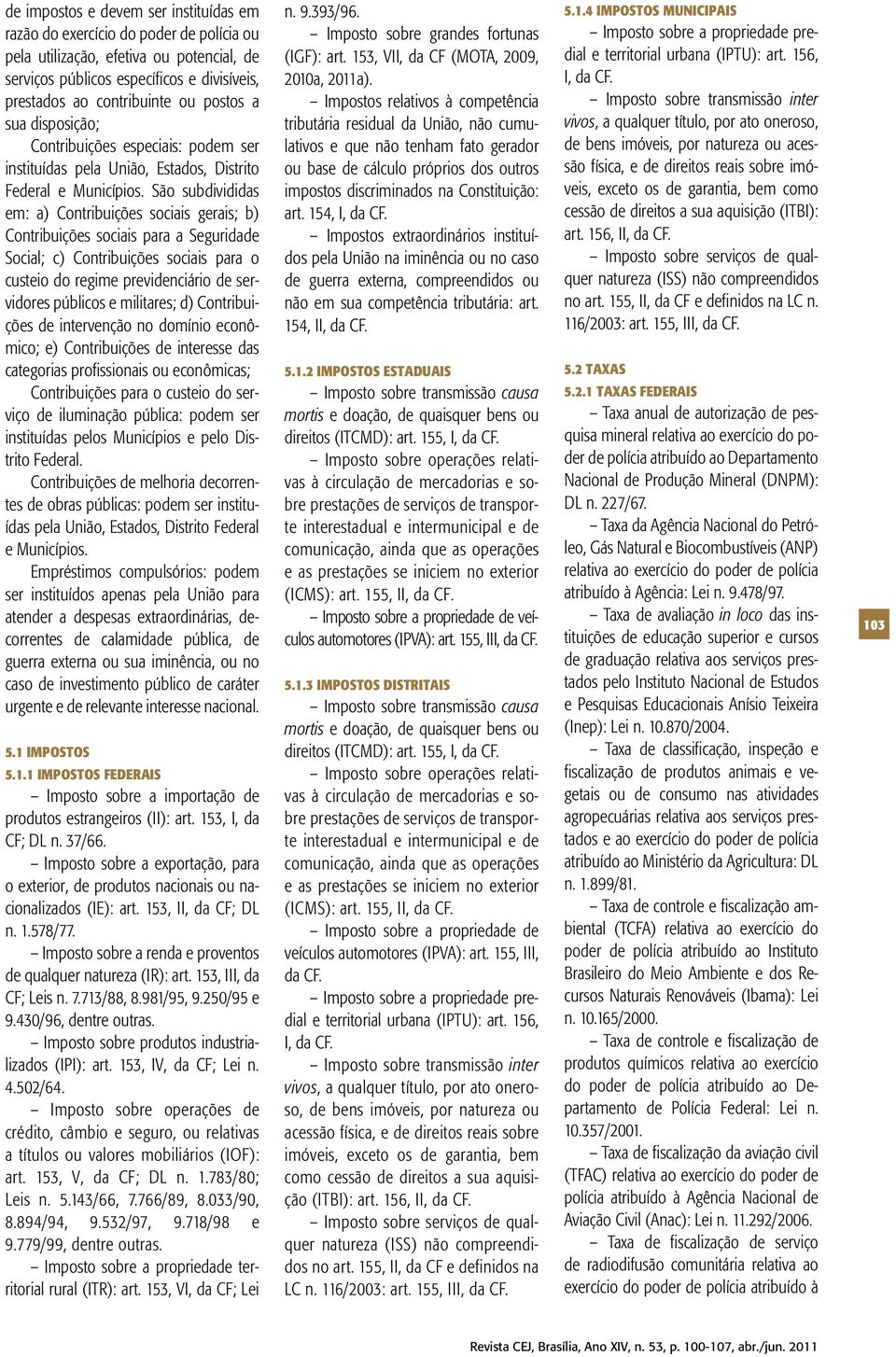 São subdivididas em: a) Contribuições sociais gerais; b) Contribuições sociais para a Seguridade Social; c) Contribuições sociais para o custeio do regime previdenciário de servidores públicos e