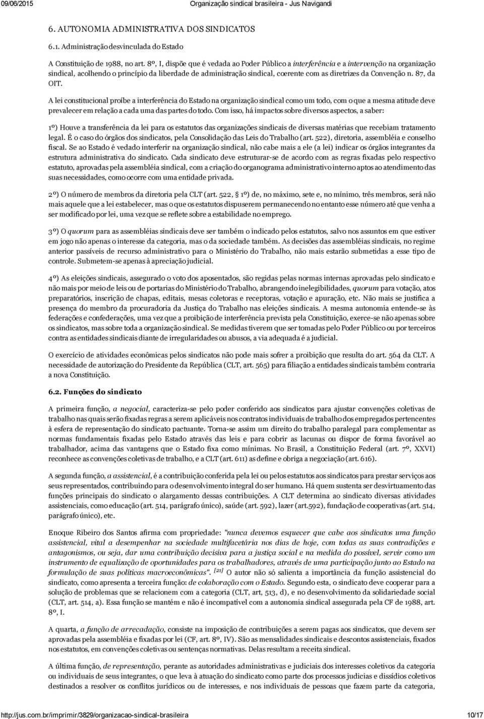 Convenção n. 87, da OIT. A lei constitucional proíbe a interferência do Estado na organização sindical como um todo, com o que a mesma atitude deve prevalecer em relação a cada uma das partes do todo.