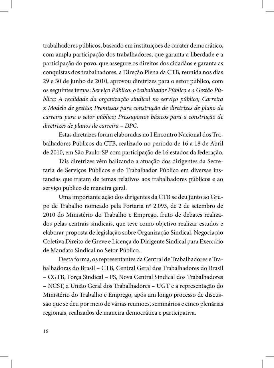 Público: o trabalhador Público e a Gestão Pública; A realidade da organização sindical no serviço público; Carreira x Modelo de gestão; Premissas para construção de diretrizes de plano de carreira