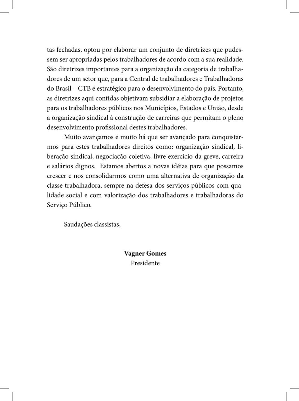 Portanto, as diretrizes aqui contidas objetivam subsidiar a elaboração de projetos para os trabalhadores públicos nos Municípios, Estados e União, desde a organização sindical à construção de