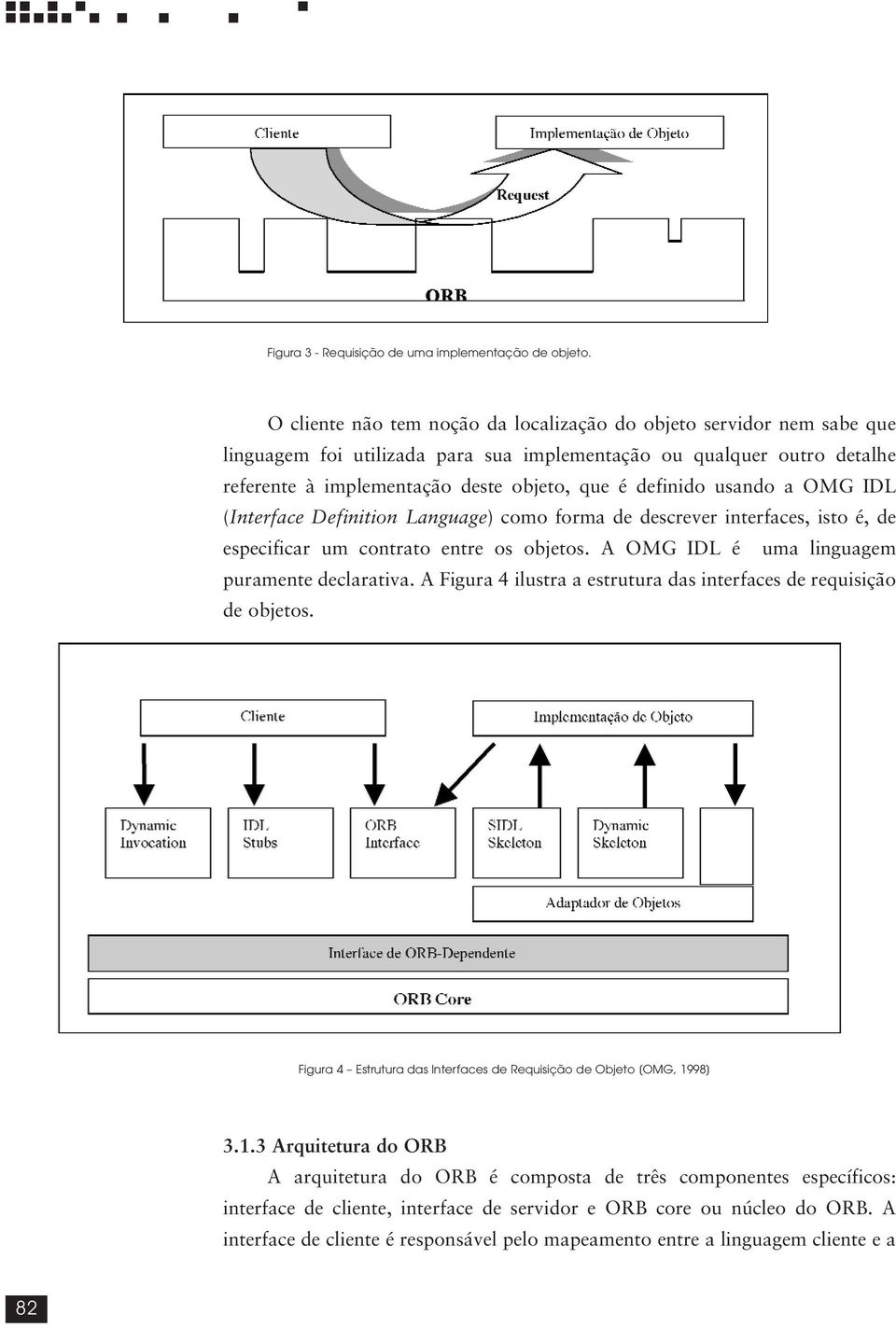 usando a OMG IDL (Interface Definition Language) como forma de descrever interfaces, isto é, de especificar um contrato entre os objetos. A OMG IDL é uma linguagem puramente declarativa.