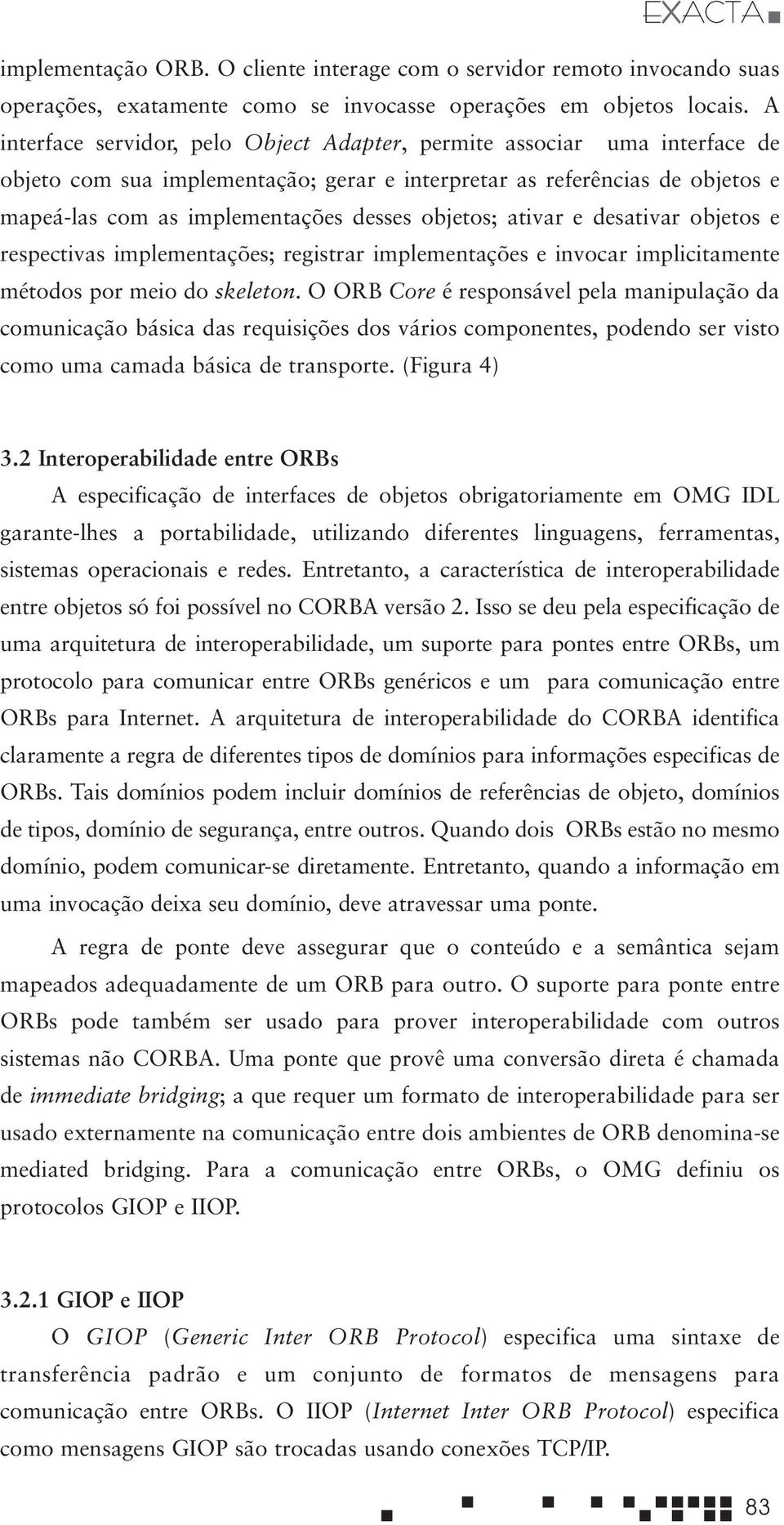 objetos; ativar e desativar objetos e respectivas implementações; registrar implementações e invocar implicitamente métodos por meio do skeleton.