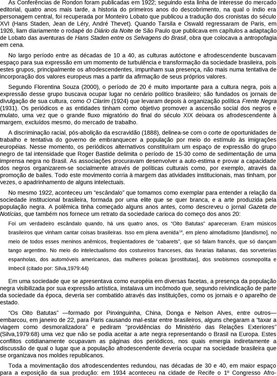 Quando Tarsila e Oswald regressaram de Paris, em 1926, liam diariamente o rodapé do Diário da Noite de São Paulo que publicava em capítulos a adaptação de Lobato das aventuras de Hans Staden entre os