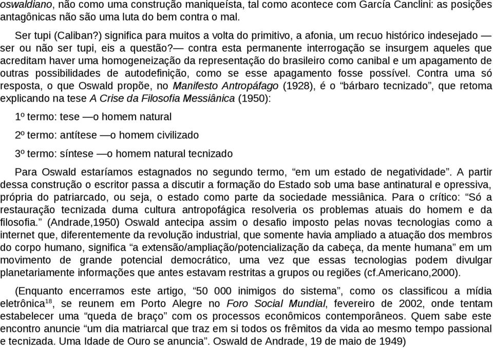 contra esta permanente interrogação se insurgem aqueles que acreditam haver uma homogeneização da representação do brasileiro como canibal e um apagamento de outras possibilidades de autodefinição,