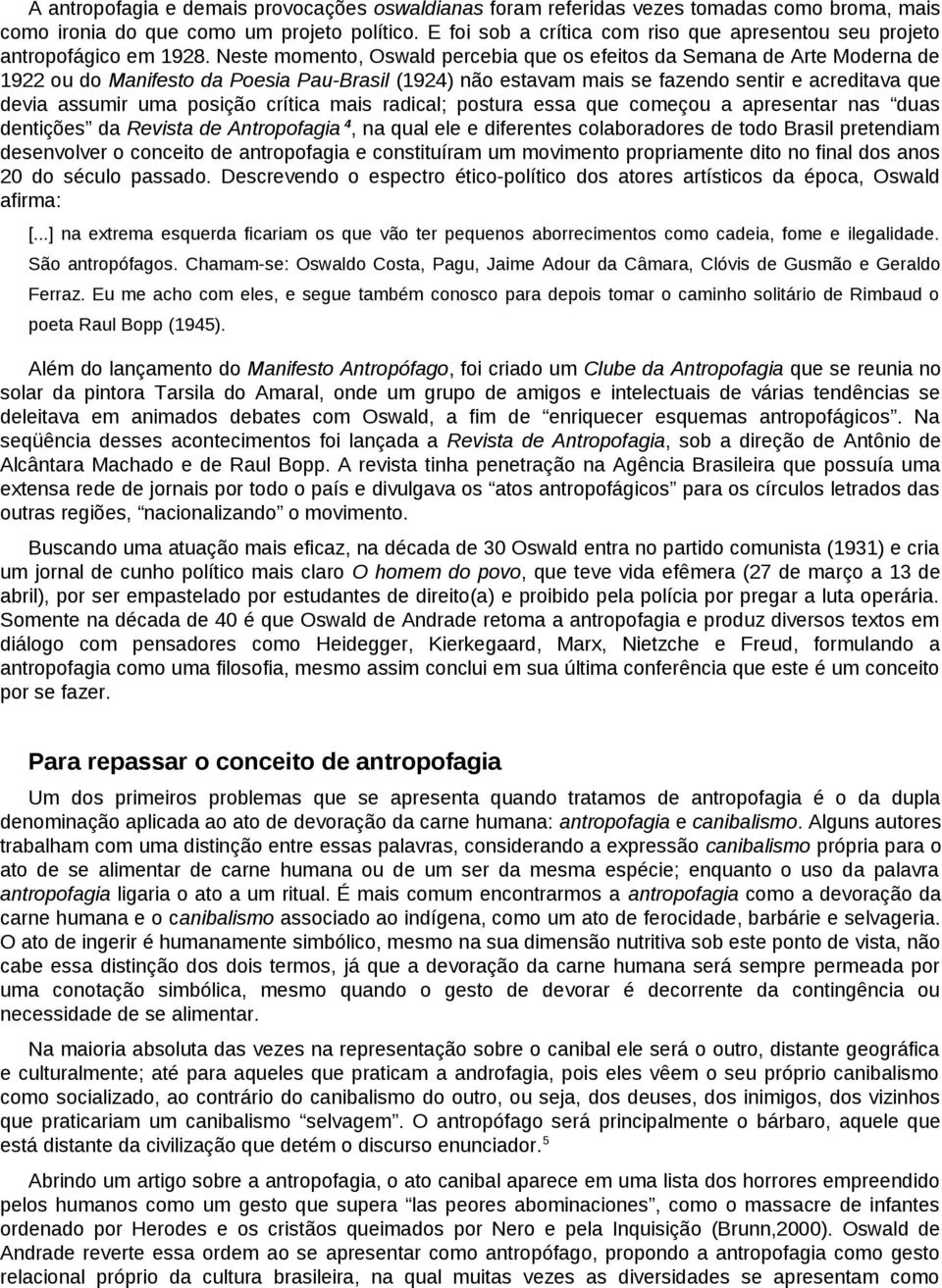 Neste momento, Oswald percebia que os efeitos da Semana de Arte Moderna de 1922 ou do Manifesto da Poesia Pau-Brasil (1924) não estavam mais se fazendo sentir e acreditava que devia assumir uma