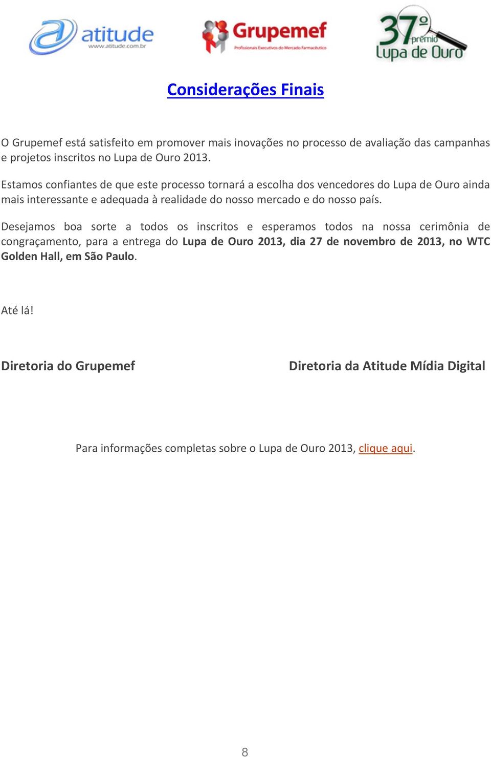 país. Desejamos boa sorte a todos os inscritos e esperamos todos na nossa cerimônia de congraçamento, para a entrega do Lupa de Ouro 2013, dia 27 de novembro de