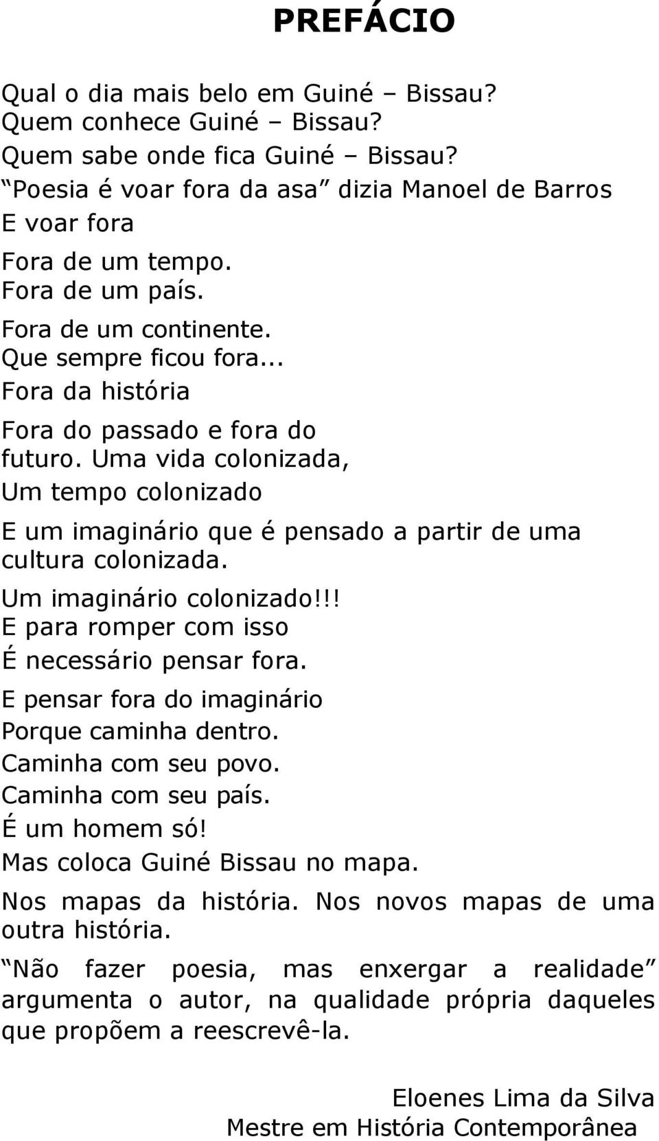 Uma vida colonizada, Um tempo colonizado E um imaginário que é pensado a partir de uma cultura colonizada. Um imaginário colonizado!!! E para romper com isso É necessário pensar fora.