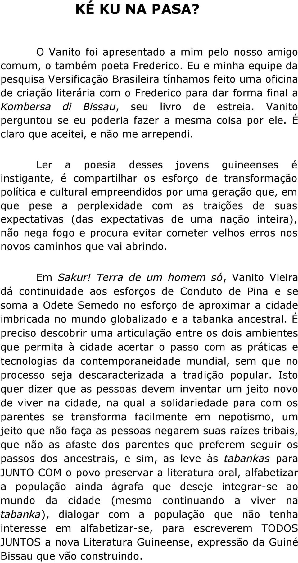 Vanito perguntou se eu poderia fazer a mesma coisa por ele. É claro que aceitei, e não me arrependi.