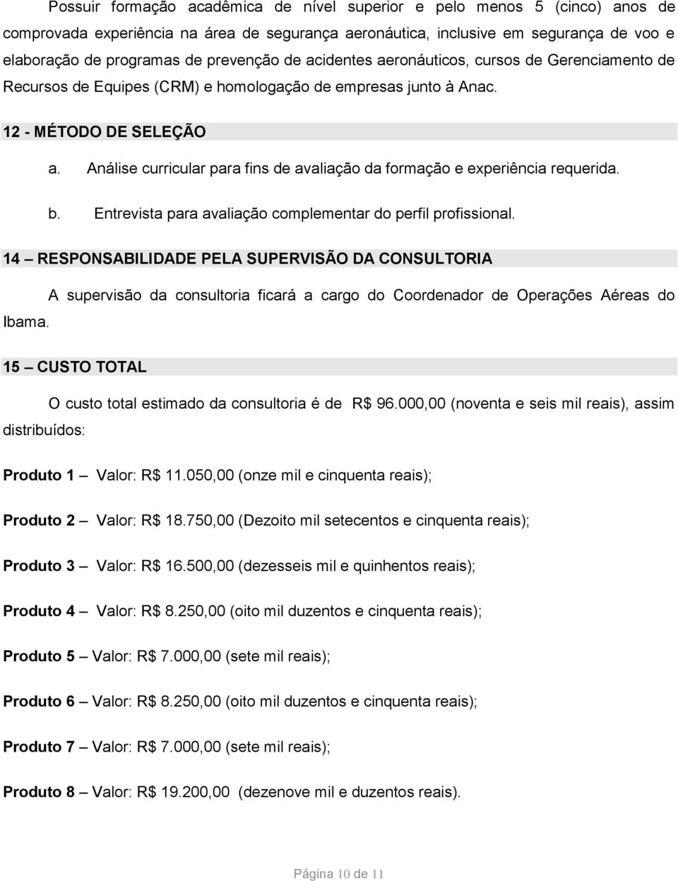 Análise curricular para fins de avaliação da formação e experiência requerida. b. Entrevista para avaliação complementar do perfil profissional.