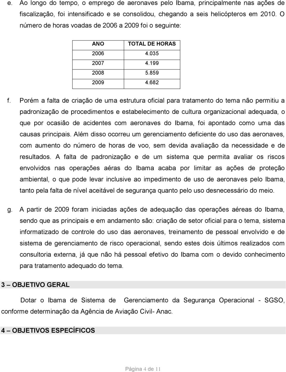 Porém a falta de criação de uma estrutura oficial para tratamento do tema não permitiu a padronização de procedimentos e estabelecimento de cultura organizacional adequada, o que por ocasião de