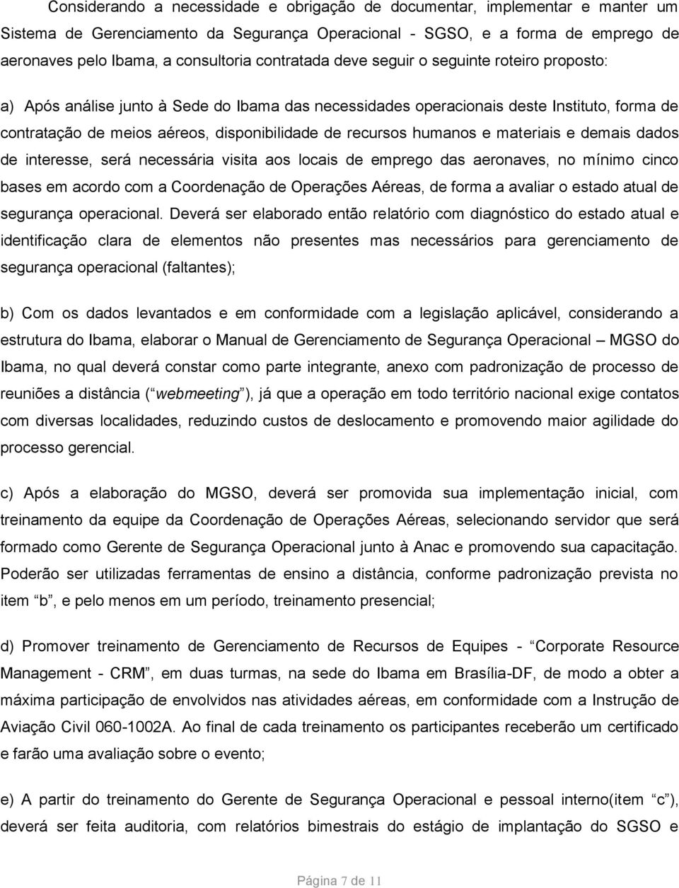 recursos humanos e materiais e demais dados de interesse, será necessária visita aos locais de emprego das aeronaves, no mínimo cinco bases em acordo com a Coordenação de Operações Aéreas, de forma a