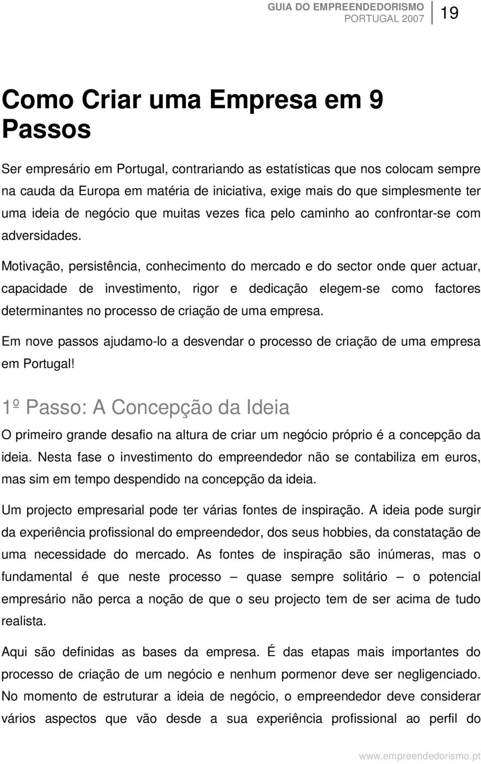 Motivação, persistência, conhecimento do mercado e do sector onde quer actuar, capacidade de investimento, rigor e dedicação elegem-se como factores determinantes no processo de criação de uma