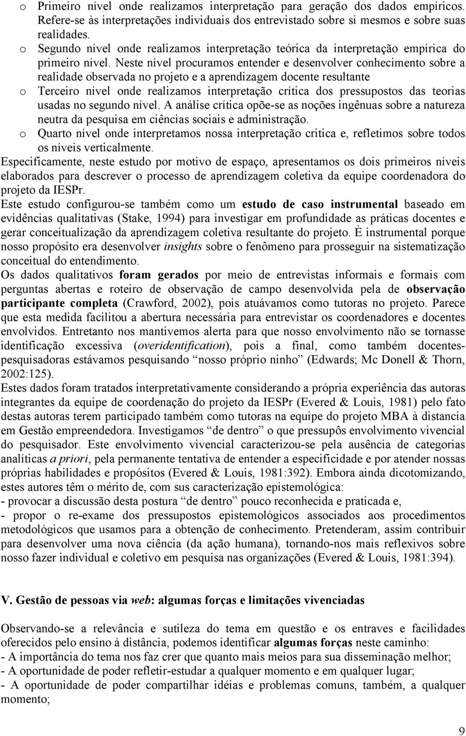 Neste nível procuramos entender e desenvolver conhecimento sobre a realidade observada no projeto e a aprendizagem docente resultante o Terceiro nível onde realizamos interpretação crítica dos