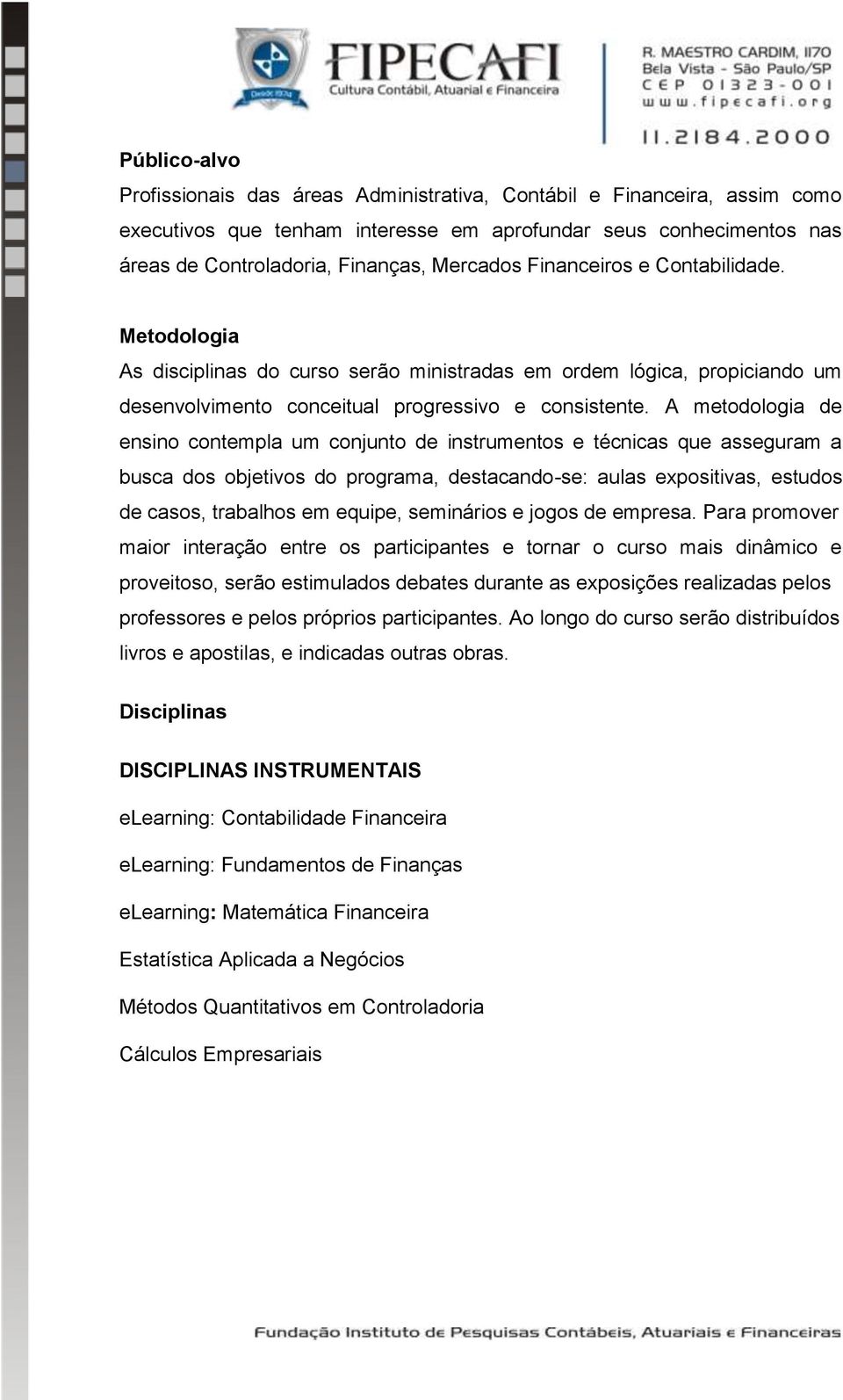 A metodologia de ensino contempla um conjunto de instrumentos e técnicas que asseguram a busca dos objetivos do programa, destacando-se: aulas expositivas, estudos de casos, trabalhos em equipe,