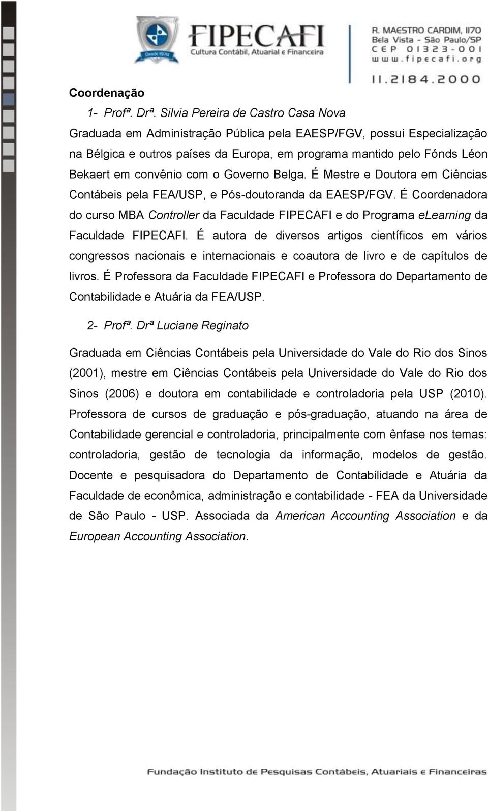 convênio com o Governo Belga. É Mestre e Doutora em Ciências Contábeis pela FEA/USP, e Pós-doutoranda da EAESP/FGV.