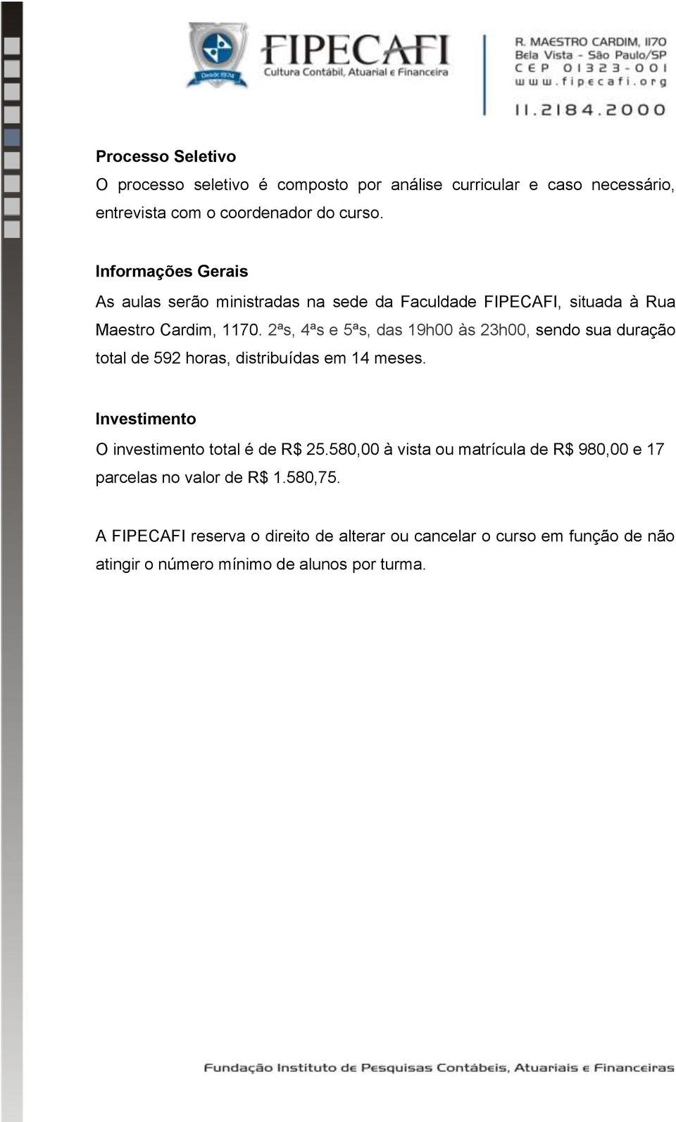 2ªs, 4ªs e 5ªs, das 19h00 às 23h00, sendo sua duração total de 592 horas, distribuídas em 14 meses. Investimento O investimento total é de R$ 25.