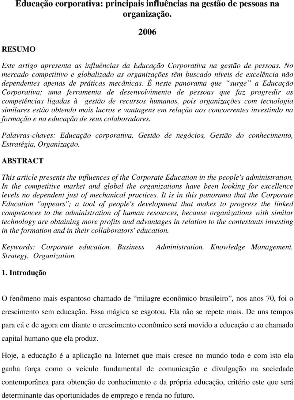 É neste panorama que surge a Educação Corporativa; uma ferramenta de desenvolvimento de pessoas que faz progredir as competências ligadas à gestão de recursos humanos, pois organizações com