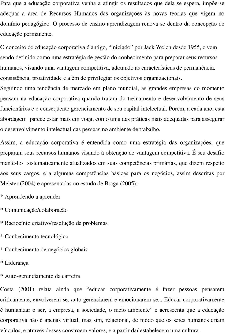 O conceito de educação corporativa é antigo, iniciado por Jack Welch desde 1955, e vem sendo definido como uma estratégia de gestão do conhecimento para preparar seus recursos humanos, visando uma