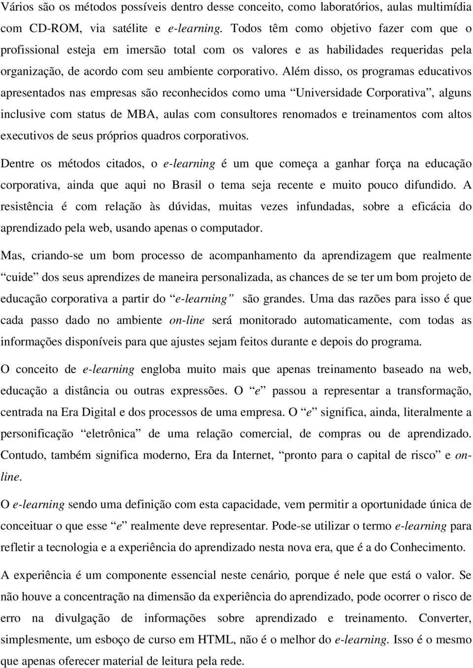 Além disso, os programas educativos apresentados nas empresas são reconhecidos como uma Universidade Corporativa, alguns inclusive com status de MBA, aulas com consultores renomados e treinamentos