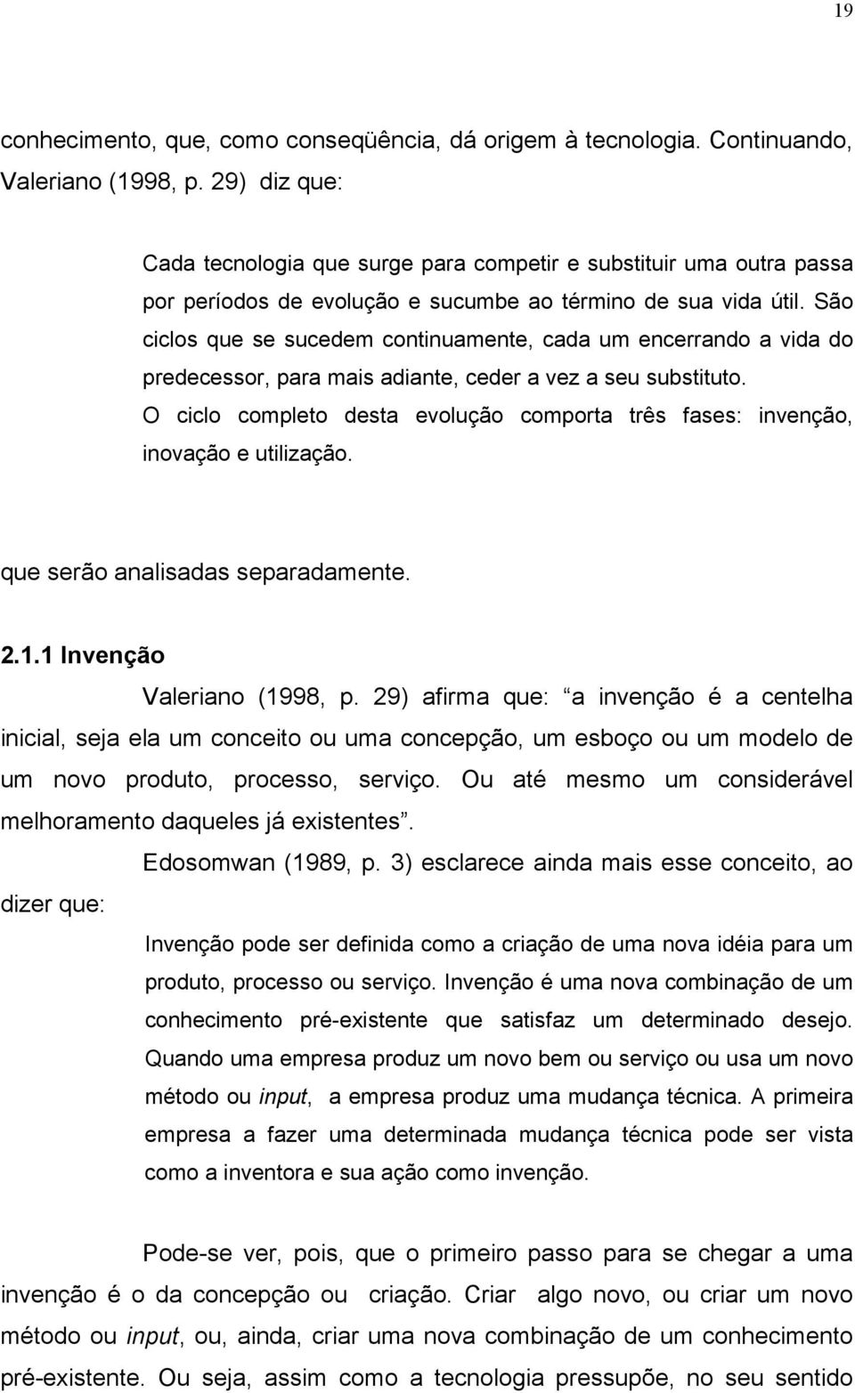 São ciclos que se sucedem continuamente, cada um encerrando a vida do predecessor, para mais adiante, ceder a vez a seu substituto.