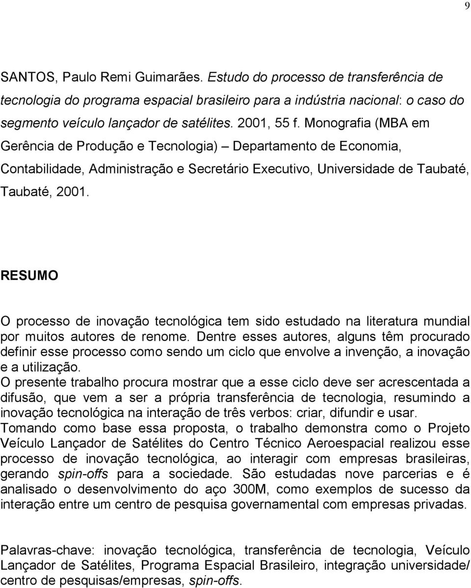 RESUMO O processo de inovação tecnológica tem sido estudado na literatura mundial por muitos autores de renome.