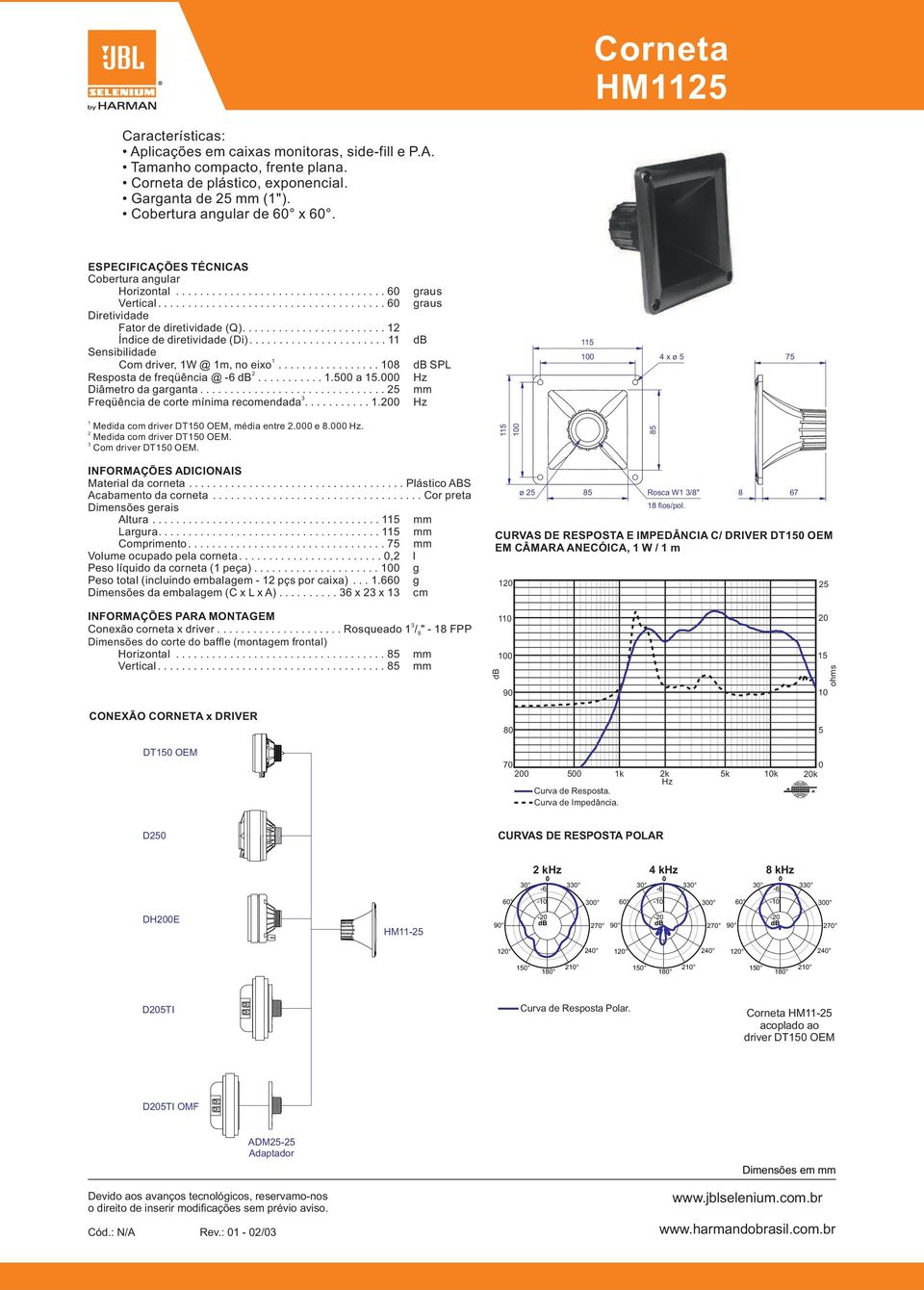 ........... a. Diâmetro da garganta............................... Freqüência de corte mínima recomendada............ SPL 4 x ø 7 M edida com driver DT OEM, média entre. e 8.. Medida com driver DT OEM.