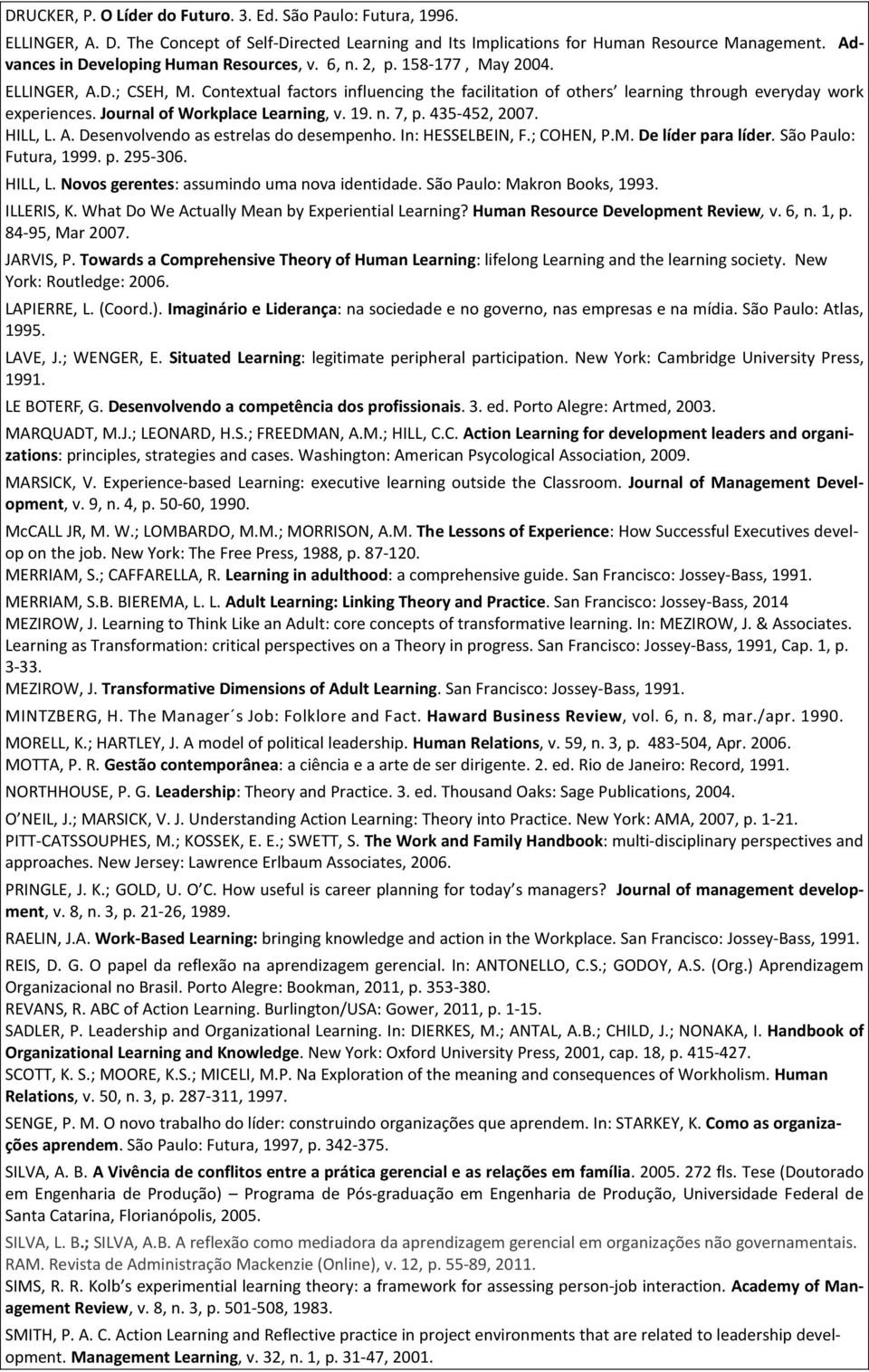 Journal of Workplace Learning, v. 19. n. 7, p. 435-452, 2007. HILL, L. A. Desenvolvendo as estrelas do desempenho. In: HESSELBEIN, F.; COHEN, P.M. De líder para líder. São Paulo: Futura, 1999. p. 295-306.